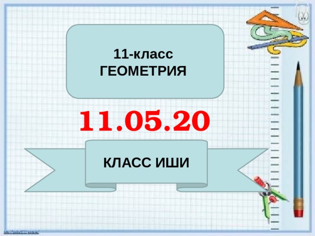 11-класс ГЕОМЕТРИЯ 11.05.20 КЛАСС ИШИ 