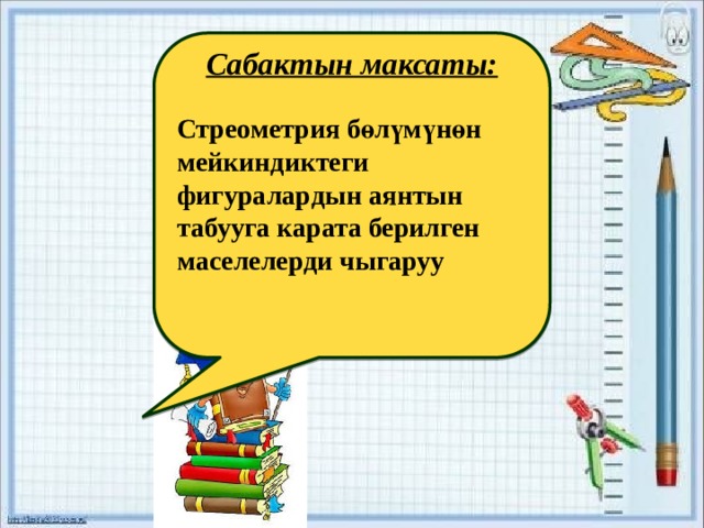    Сабактын максаты:  Стреометрия бөлүмүнөн мейкиндиктеги фигуралардын аянтын табууга карата берилген маселелерди чыгаруу     