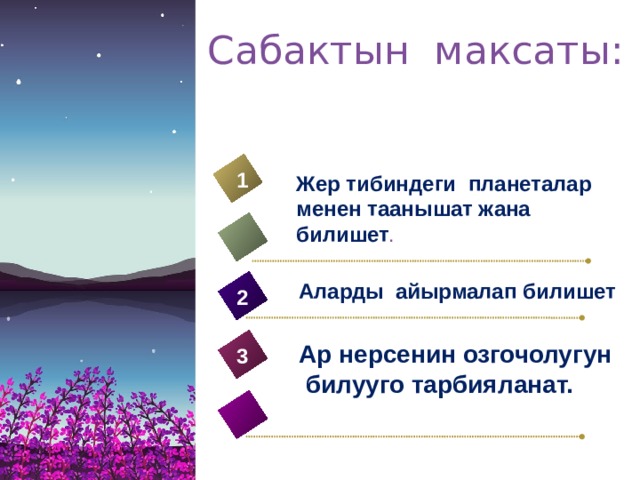 Сабактын максаты: 1 Жер тибиндеги планеталар менен таанышат жана билишет . Аларды айырмалап билишет 2 Ар нерсенин озгочолугун  билууго тарбияланат. 3 