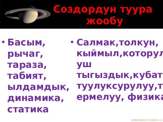 Создордун туура жообу Басым, рычаг, тараза, табият, ылдамдык, динамика, статика Салмак,толкун, кыймыл,которулуш тыгыздык,кубаттуулуксурулуу,термелуу, физика 