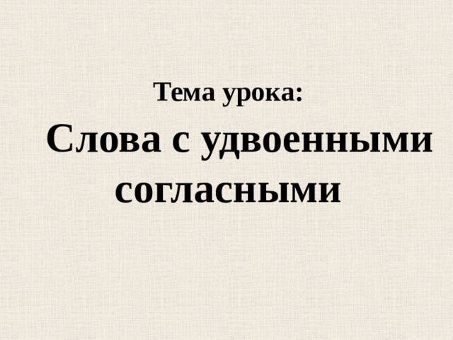 Тема урока:  Слова с удвоенными согласными 