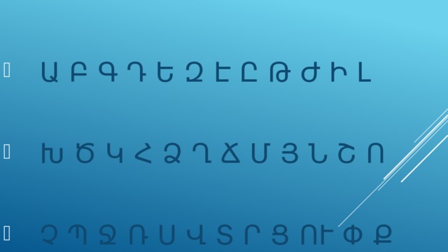  Ա Բ Գ Դ Ե Զ Է Ը Թ Ժ Ի Լ  Խ Ծ Կ Հ Ձ Ղ Ճ Մ Յ Ն Շ Ո  Չ Պ Ջ Ռ Ս Վ Տ Ր Ց ՈՒ Փ Ք 