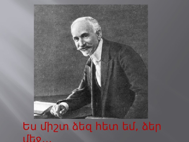 Ես միշտ ձեզ հետ եմ, ձեր մեջ․․․ 