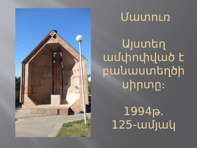  Մատուռ   Այստեղ ամփոփված է բանաստեղծի սիրտը։    1994թ․  125-ամյակ 