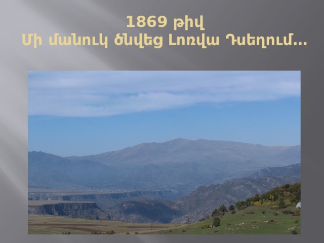1869 թիվ  Մի մանուկ ծնվեց Լոռվա Դսեղում․․․ 