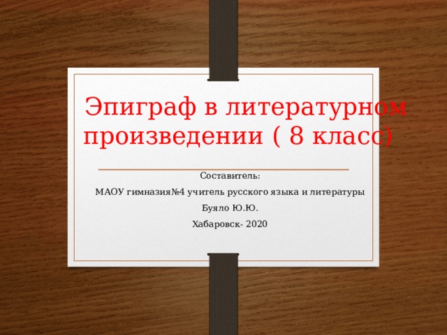  Эпиграф в литературном произведении ( 8 класс)  Составитель:  МАОУ гимназия№4 учитель русского языка и литературы  Буяло Ю.Ю.  Хабаровск- 2020  