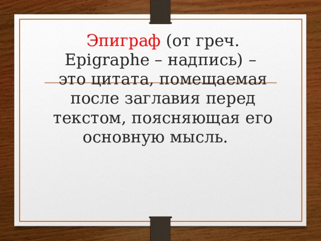 Эпиграф (от греч. Epigraphe – надпись) –  это цитата, помещаемая после заглавия перед текстом, поясняющая его основную мысль. 