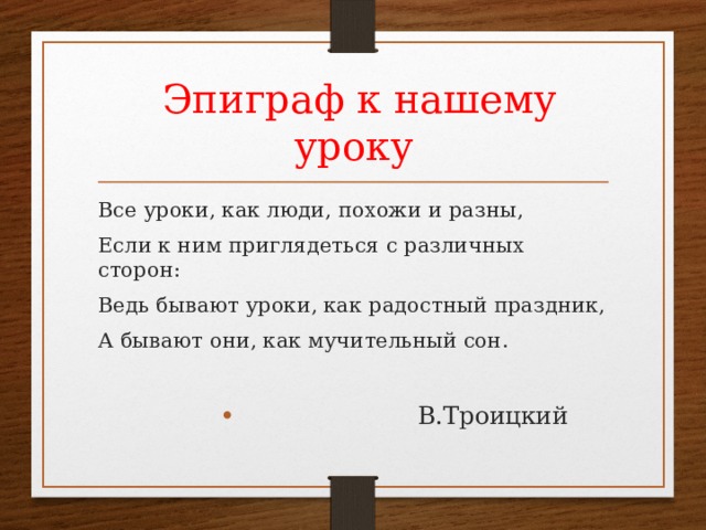  Эпиграф к нашему уроку Все уроки, как люди, похожи и разны, Если к ним приглядеться с различных сторон: Ведь бывают уроки, как радостный праздник, А бывают они, как мучительный сон.  В.Троицкий  В.Троицкий  В.Троицкий  В.Троицкий  В.Троицкий 