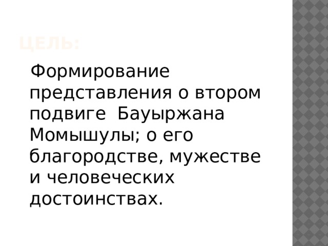 Цель:  Формирование представления о втором подвиге Бауыржана Момышулы; о его благородстве, мужестве и человеческих достоинствах. 
