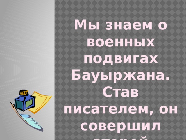 Мы знаем о военных подвигах Бауыржана. Став писателем, он совершил второй подвиг