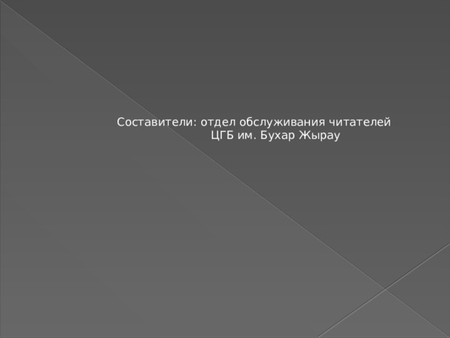 Составители: отдел обслуживания читателей  ЦГБ им. Бухар Жырау