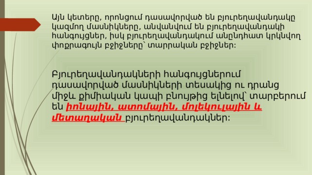 Այն կետերը, որոնցում դասավորված են բյուրեղավանդակը կազմող մասնիկները, անվանվում են բյուրեղավանդակի հանգույցներ, իսկ բյուրեղավանդակում անընդհատ կրկնվող փոքրագույն բջիջները՝ տարրական բջիջներ: Բյուրեղավանդակների հանգույցներում դասավորված մասնիկների տեսակից ու դրանց միջև քիմիական կապի բնույթից ելնելով՝ տարբերում են իոնային, ատոմային, մոլեկուլային և մետաղական բյուրեղավանդակներ: 