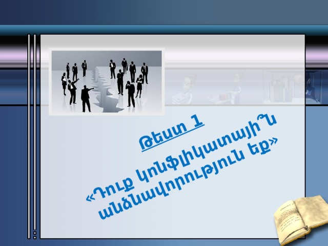  Թեստ 1  «Դուք կոնֆլիկատայի ՞ ն անձնավորություն եք» 