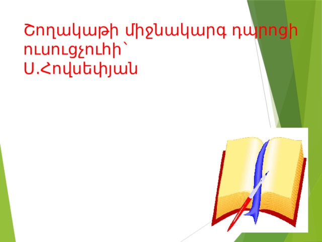 Շողակաթի միջնակարգ դպրոցի  ուսուցչուհի`  Ս.Հովսեփյան 