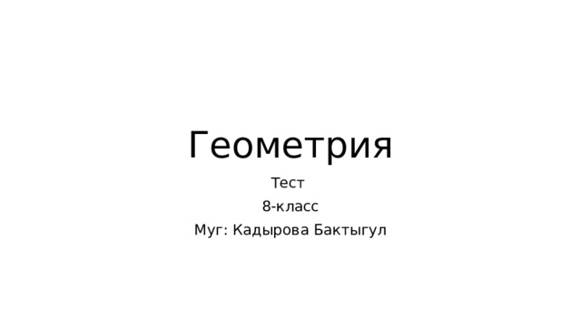 Геометрия Тест 8-класс Муг: Кадырова Бактыгул 