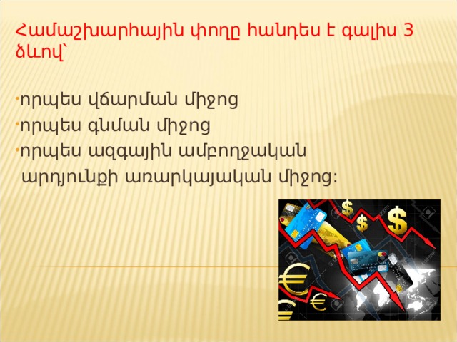  Փ ողը կատարում է է հաշվիչ միավորի դերը `ստանդարտ չափիչ, որը թույլ է տալիս համեմատել նարինջներ ը սառնարանների, առկա եկամուտները հնարավոր եկամուտների , ինժեների ծառայություն ները բանկիրի ծառայություննե րի հետ: 