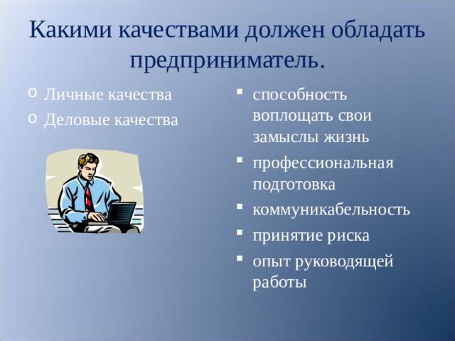 Какими качествами должен обладать предприниматель. Личные качества Деловые качества способность воплощать свои замыслы жизнь профессиональная подготовка коммуникабельность принятие риска опыт руководящей работы  