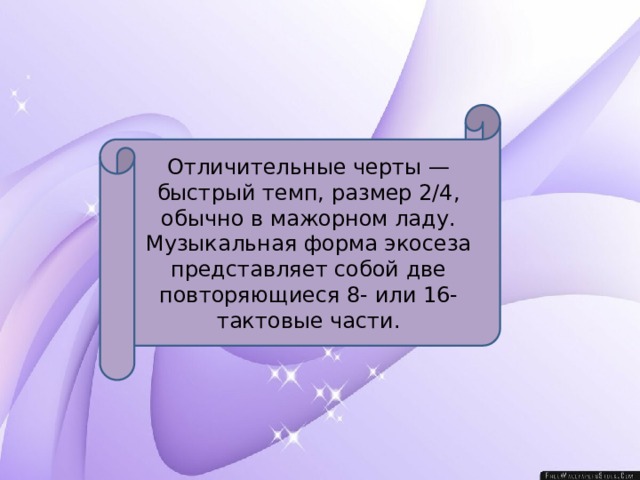 Отличительные черты — быстрый темп, размер 2/4, обычно в мажорном ладу. Музыкальная форма экосеза представляет собой две повторяющиеся 8- или 16-тактовые части. 