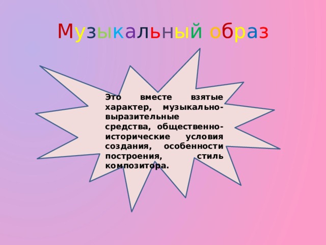М у з ы к а л ь н ы й  о б р а з Это вместе взятые характер, музыкально-выразительные средства, общественно-исторические условия создания, особенности построения, стиль композитора. 
