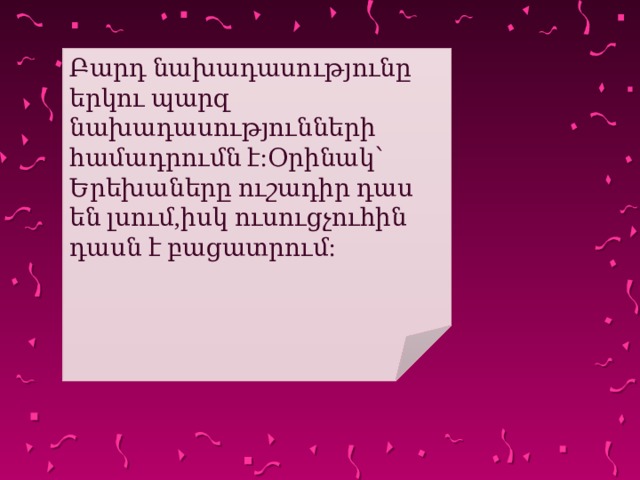Բարդ նախադասությունը երկու պարզ նախադասությունների համադրումն է:Օրինակ՝ Երեխաները ուշադիր դաս են լսում,իսկ ուսուցչուհին դասն է բացատրում: 