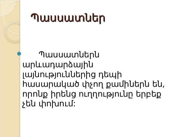 Պասսատներ  Պասսատներն արևադարձային լայնություններից դեպի հասարակած փչող քամիներն են, որոնք իրենց ուղղությունը երբեք չեն փոխում: 
