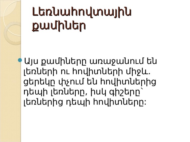 Լեռնահովտային քամիներ Այս քամիները առաջանում են լեռների ու հովիտների միջև. ցերեկը փչում են հովիտներից դեպի լեռները, իսկ գիշերը` լեռներից դեպի հովիտները: 