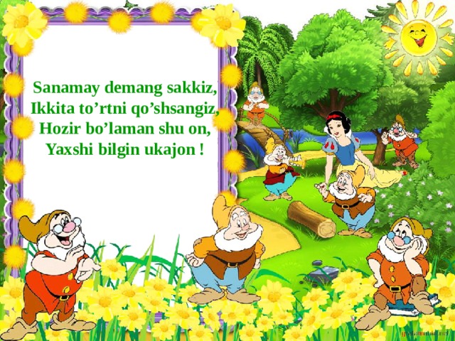    Sanamay demang sakkiz,  Ikkita to’rtni qo’shsangiz,  Hozir bo’laman shu on,  Yaxshi bilgin ukajon !   