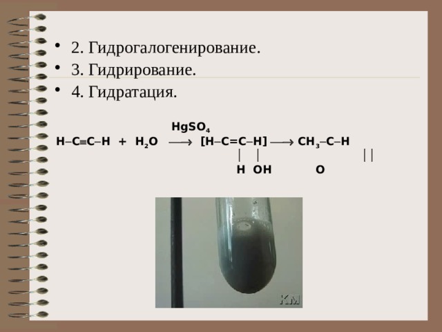 2. Гидрогалогенирование. 3. Гидрирование. 4. Гидратация.  HgSO 4 Н  C  C  H + H 2 O  [H  C=C  H]  CH 3  C  H         H OH  O 