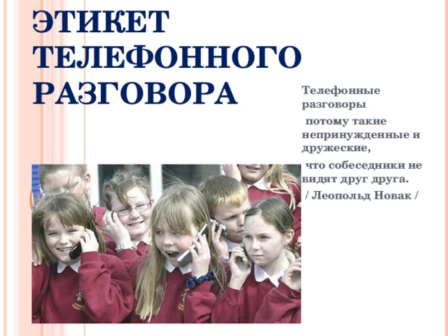 ЭТИКЕТ ТЕЛЕФОННОГО РАЗГОВОРА Телефонные разговоры  потому такие непринужденные и дружеские,  что собеседники не видят друг друга.  / Леопольд Новак /  