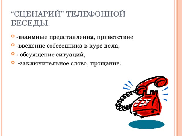“ СЦЕНАРИЙ ” ТЕЛЕФОННОЙ БЕСЕДЫ. -взаимные представления, приветствие -введение собеседника в курс дела, - обсуждение ситуаций,   -заключительное слово, прощание.  