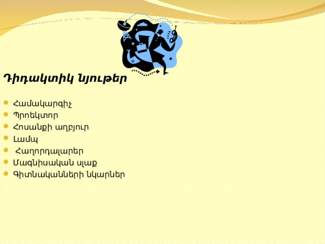 Դիդակտիկ նյութեր Համակարգիչ Պրոեկտոր Հոսանքի աղբյուր Լամպ  Հաղորդալարեր Մ ագնիսական սլաք Գիտնականների նկարներ 