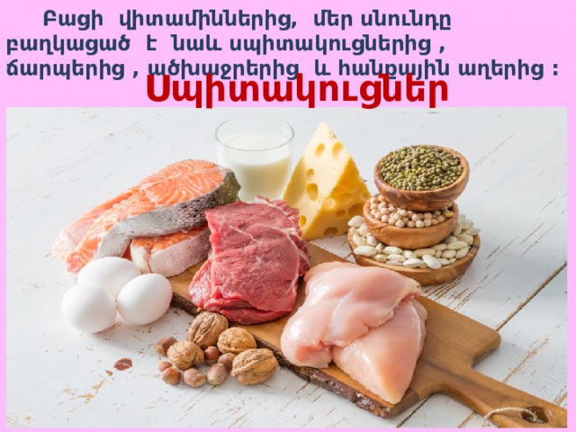  Բացի վիտամիններից, մեր սնունդը բաղկացած է նաև սպիտակուցներից , ճարպերից , ածխաջրերից և հանքային աղերից : Սպիտակուցներ 