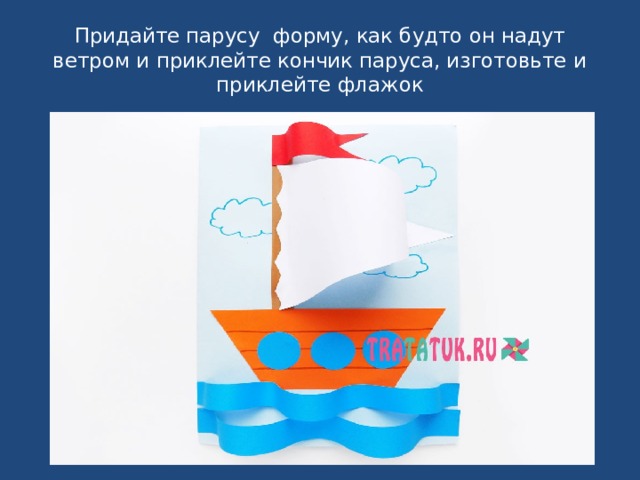 Придайте парусу форму, как будто он надут ветром и приклейте кончик паруса, изготовьте и приклейте флажок 