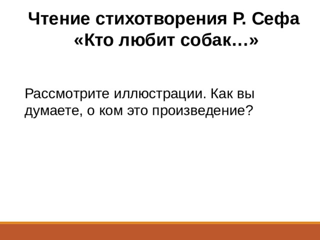 Чтение стихотворения Р. Сефа «Кто любит собак…» Рассмотрите иллюстрации. Как вы думаете, о ком это произведение? 