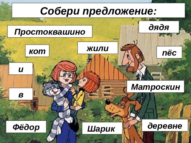 Собери предложение: дядя Простоквашино жили кот пёс и Матроскин в деревне Фёдор Шарик 