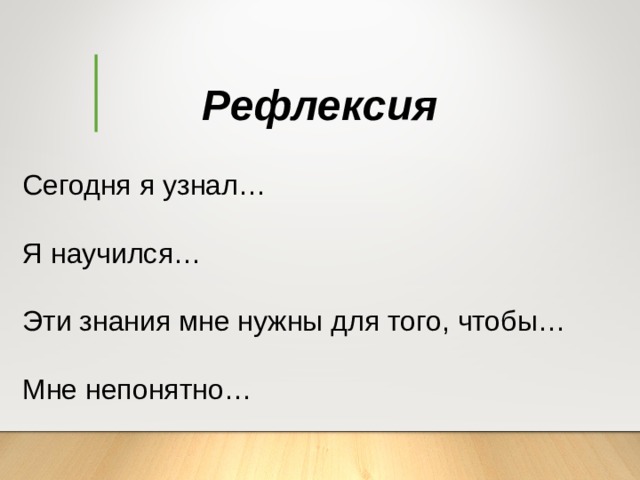 Рефлексия Сегодня я узнал… Я научился… Эти знания мне нужны для того, чтобы… Мне непонятно… 