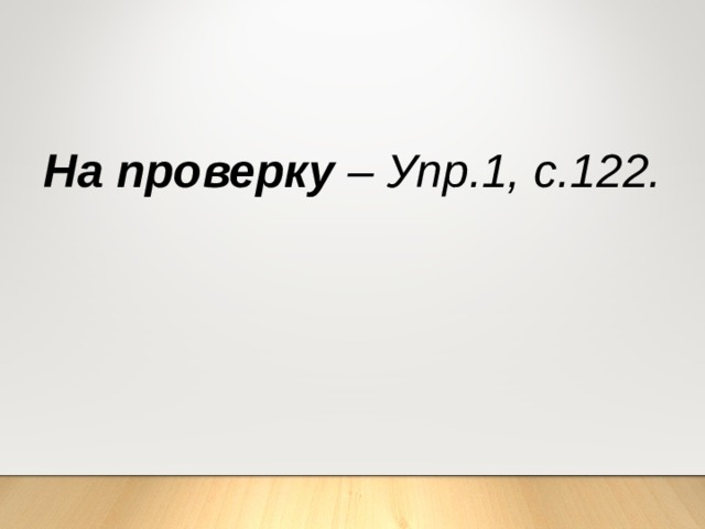 На проверку – Упр.1, с.122. 
