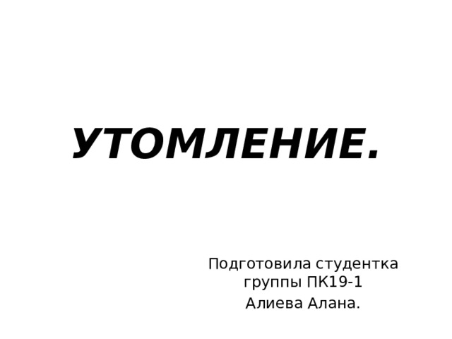 УТОМЛЕНИЕ. Подготовила студентка группы ПК19-1 Алиева Алана. 