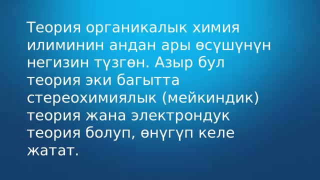 Теория органикалык химия илиминин андан ары өсүшүнүн негизин түзгөн. Азыр бул теория эки багытта стереохимиялык (мейкиндик) теория жана электрондук теория болуп, өнүгүп келе жатат. 