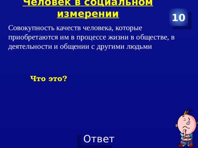 Человек в социальном измерении   10 Совокупность качеств человека, которые приобретаются им в процессе жизни в обществе, в деятельности и общении с другими людьми Что это? 