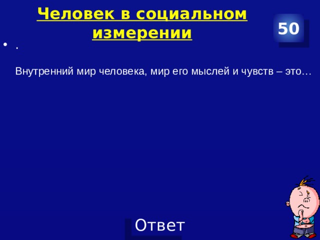 Человек в социальном измерении 50 . Внутренний мир человека, мир его мыслей и чувств – это… 