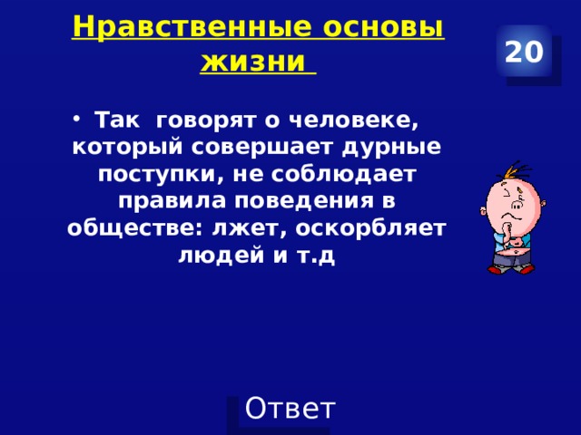 Нравственные основы жизни   20 Так говорят о человеке, который совершает дурные поступки, не соблюдает правила поведения в обществе: лжет, оскорбляет людей и т.д 