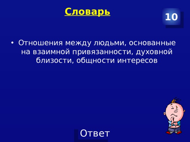 Словарь   10 Отношения между людьми, основанные на взаимной привязанности, духовной близости, общности интересов 