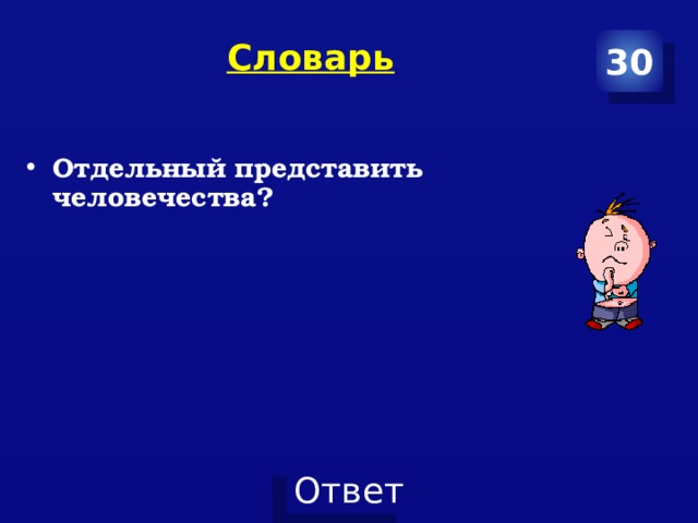 30 Словарь   Отдельный представить человечества? 