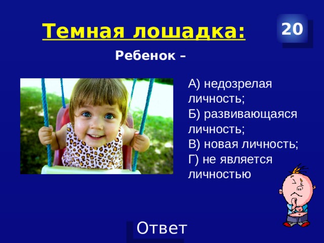 Темная лошадка: 20 Ребенок – А) недозрелая личность; Б) развивающаяся личность; В) новая личность; Г) не является личностью 