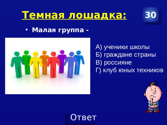 Темная лошадка: 30 Малая группа - А) ученики школы Б) граждане страны В) россияне Г) клуб юных техников 