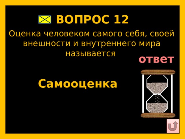ВОПРОС 12   Оценка человеком самого себя, своей внешности и внутреннего мира называется   ответ   Самооценка   