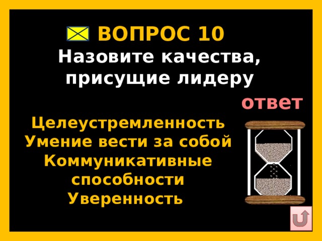 ВОПРОС 10   Назовите качества, присущие лидеру   ответ   Целеустремленность Умение вести за собой Коммуникативные способности Уверенность   