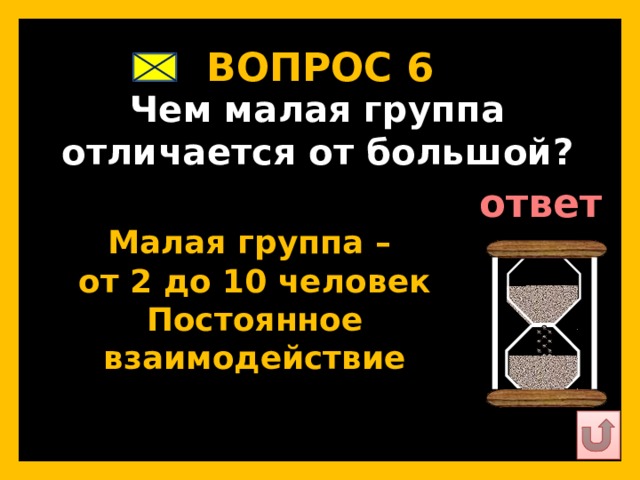 ВОПРОС 6   Чем малая группа отличается от большой?   ответ   Малая группа – от 2 до 10 человек Постоянное взаимодействие   