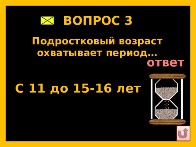 ВОПРОС 3   Подростковый возраст охватывает период…   ответ   С 11 до 15-16 лет   